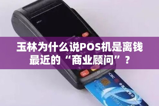 玉林为什么说POS机是离钱最近的“商业顾问”？