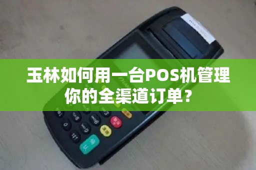 玉林如何用一台POS机管理你的全渠道订单？