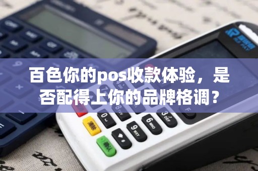 百色你的pos收款体验，是否配得上你的品牌格调？