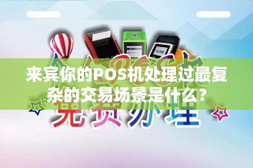 来宾你的POS机处理过最复杂的交易场景是什么？