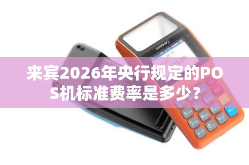 来宾2026年央行规定的POS机标准费率是多少？