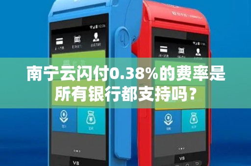 南宁云闪付0.38%的费率是所有银行都支持吗？