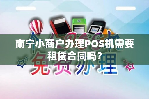南宁小商户办理POS机需要租赁合同吗？