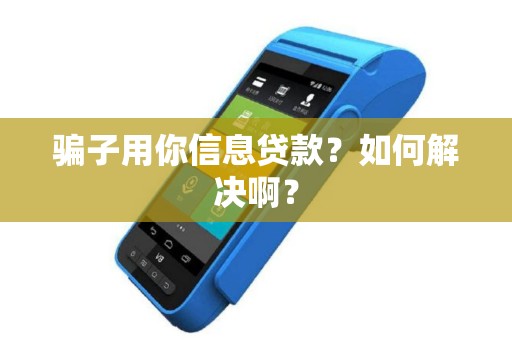 骗子用你信息贷款？如何解决啊？