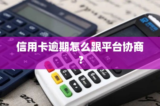 信用卡逾期怎么跟平台协商？