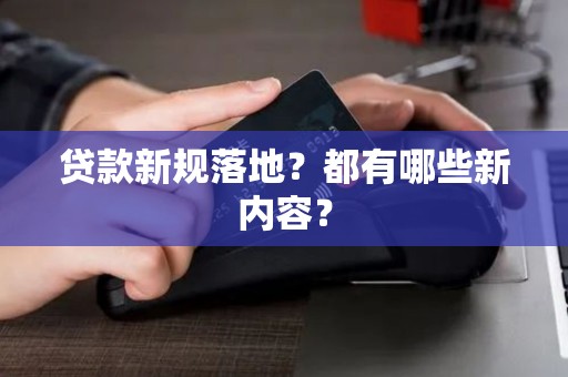 贷款新规落地？都有哪些新内容？