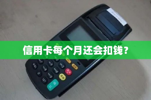 信用卡每个月还会扣钱？
