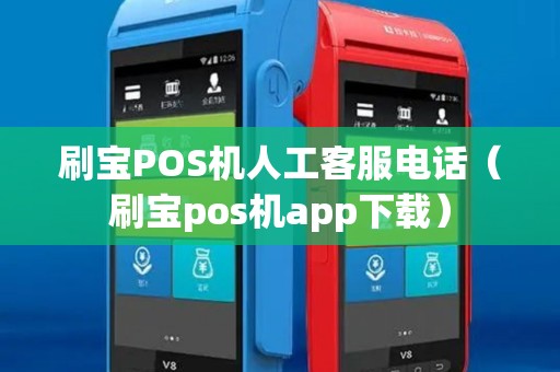 刷宝POS机人工客服电话（刷宝pos机app下载）