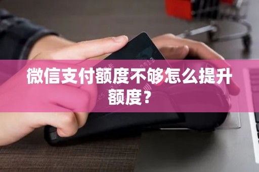微信支付额度不够怎么提升额度？