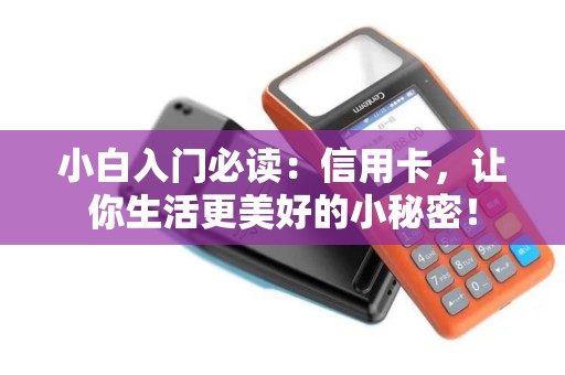 小白入门必读：信用卡，让你生活更美好的小秘密！