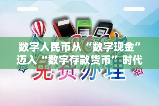 数字人民币从“数字现金”迈入“数字存款货币”时代！