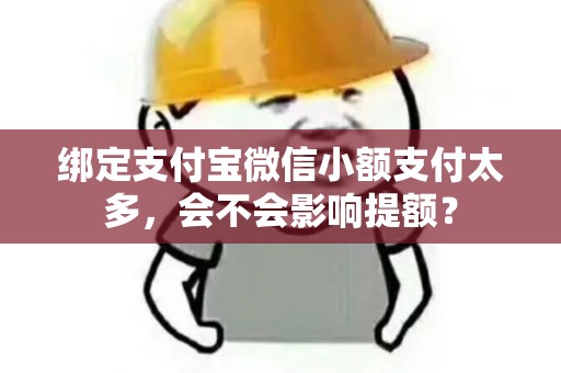 绑定支付宝微信小额支付太多，会不会影响提额？