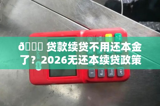 📄 贷款续贷不用还本金了？2026无还本续贷政策解读！