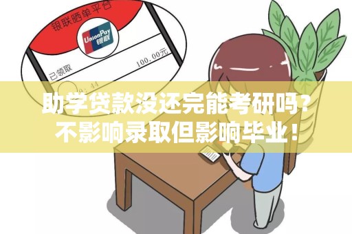 助学贷款没还完能考研吗？不影响录取但影响毕业！
