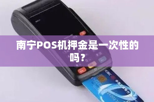 南宁POS机押金是一次性的吗？