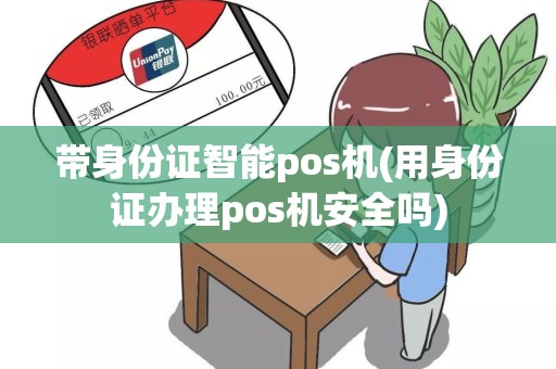 带身份证智能pos机(用身份证办理pos机安全吗)
