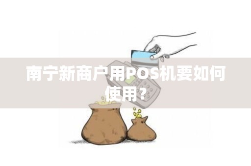 南宁新商户用POS机要如何使用？