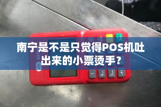 南宁是不是只觉得POS机吐出来的小票烫手？