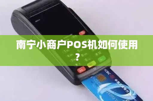 南宁小商户POS机如何使用？