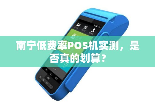 南宁低费率POS机实测，是否真的划算？