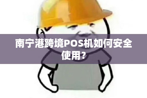 南宁港跨境POS机如何安全使用？