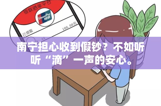南宁担心收到假钞？不如听听“滴”一声的安心。