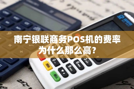 南宁银联商务POS机的费率为什么那么高？