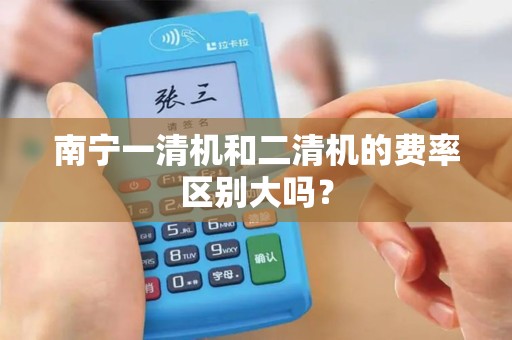 南宁一清机和二清机的费率区别大吗？