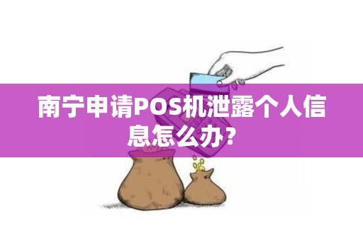 南宁申请POS机泄露个人信息怎么办？