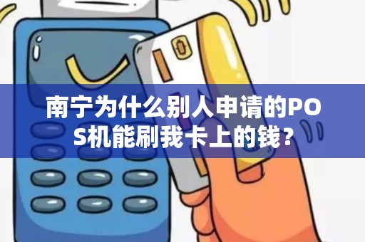 南宁为什么别人申请的POS机能刷我卡上的钱？