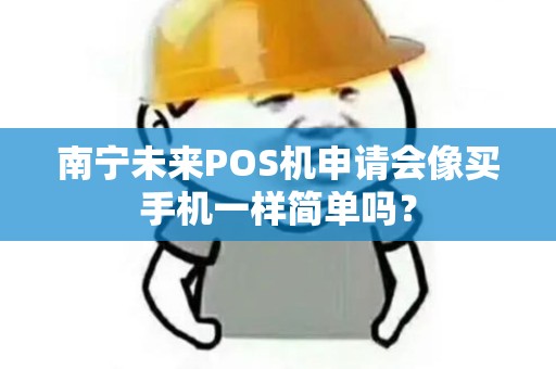 南宁未来POS机申请会像买手机一样简单吗？