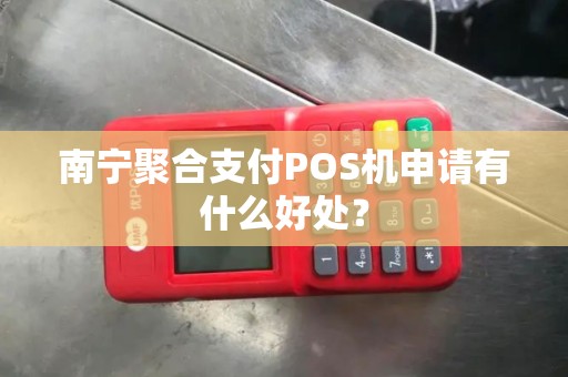 南宁聚合支付POS机申请有什么好处？