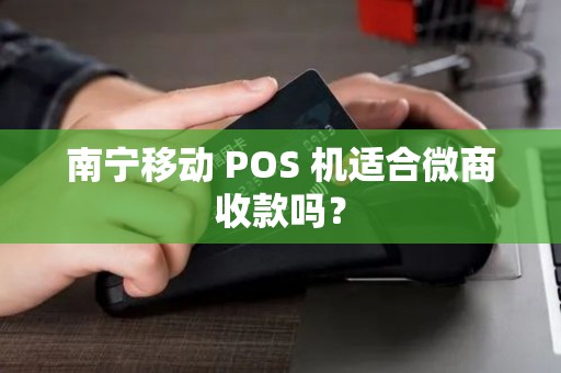 南宁移动 POS 机适合微商收款吗？