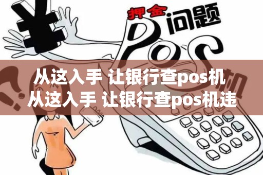 从这入手 让银行查pos机 从这入手 让银行查pos机违法吗