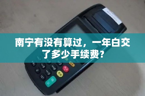 南宁有没有算过，一年白交了多少手续费？
