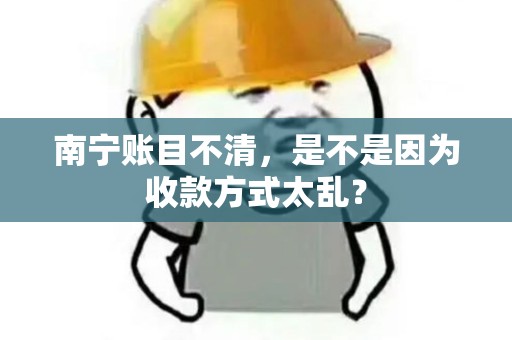 南宁账目不清，是不是因为收款方式太乱？