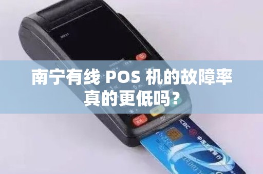 南宁有线 POS 机的故障率真的更低吗？