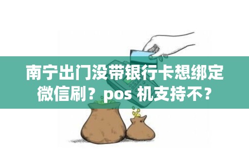 南宁出门没带银行卡想绑定微信刷？pos 机支持不？