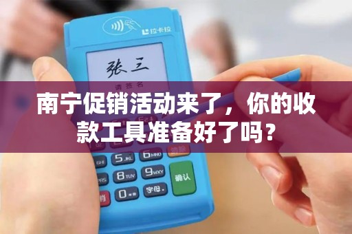 南宁促销活动来了，你的收款工具准备好了吗？
