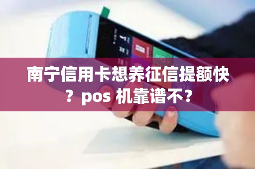 南宁信用卡想养征信提额快？pos 机靠谱不？