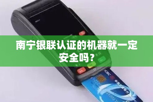 南宁银联认证的机器就一定安全吗？