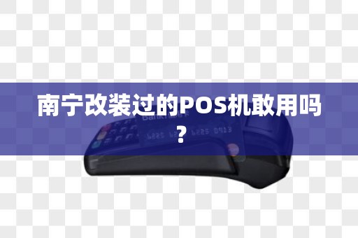 南宁改装过的POS机敢用吗？