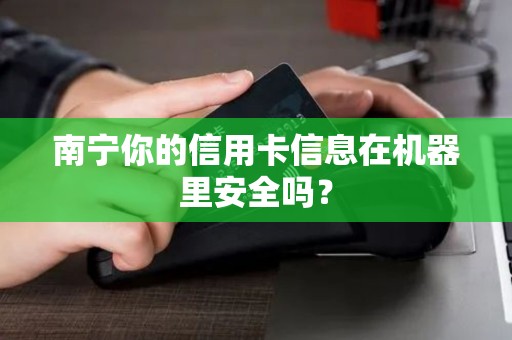 南宁你的信用卡信息在机器里安全吗？