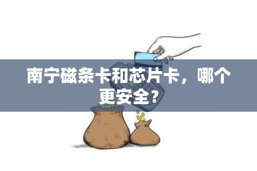 南宁磁条卡和芯片卡，哪个更安全？