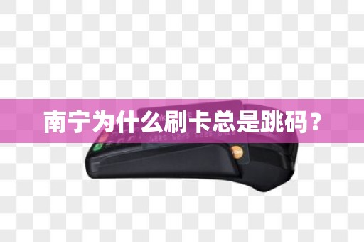南宁为什么刷卡总是跳码？