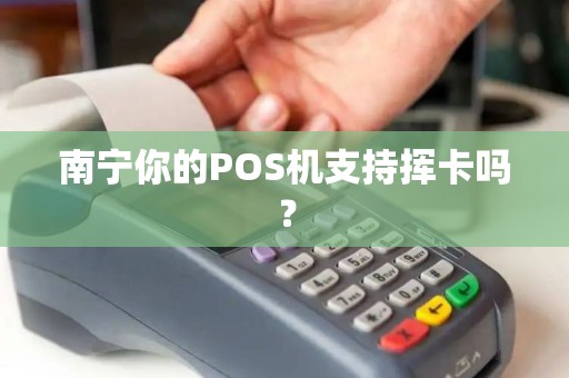 南宁你的POS机支持挥卡吗？