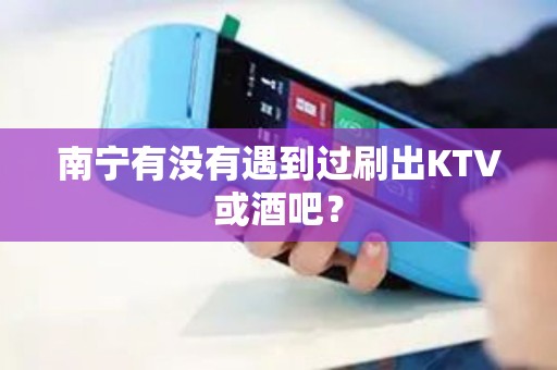 南宁有没有遇到过刷出KTV或酒吧？