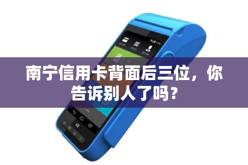 南宁信用卡背面后三位，你告诉别人了吗？