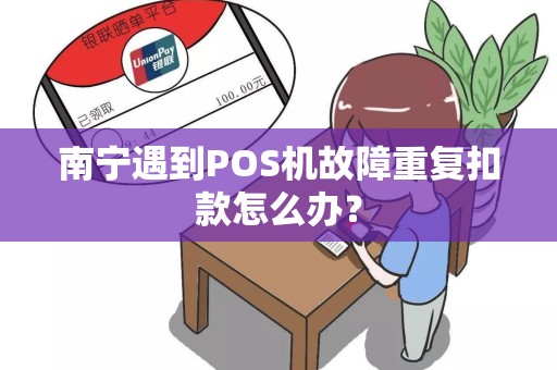 南宁遇到POS机故障重复扣款怎么办？