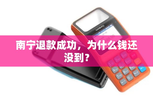南宁退款成功，为什么钱还没到？